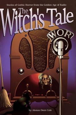 The Witch's Tale: Stories of Gothic Horror from the Golden Age of Radio by Cole, Alonzo Deen