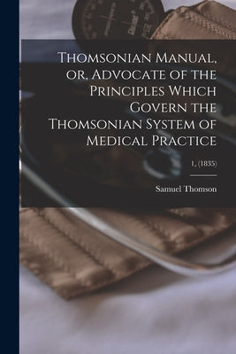 Thomsonian Manual, or, Advocate of the Principles Which Govern the Thomsonian System of Medical Practice; 1, (1835) Paperback Legare Street Press