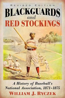 Blackguards and Red Stockings: A History of Baseball's National Association, 1871-1875, Revised Edition by Ryczek, William J.