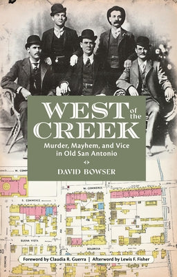 West of the Creek: Murder, Mayhem and Vice in Old San Antonio by Bowser, David