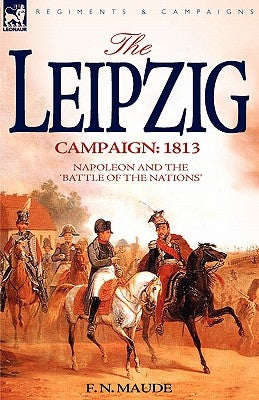The Leipzig Campaign: 1813-Napoleon and the "Battle of the Nations" Paperback Leonaur Ltd