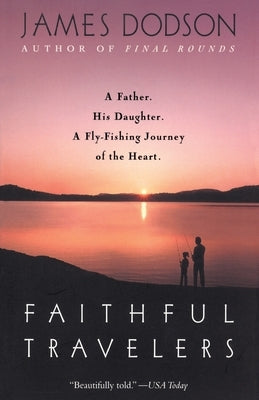 Faithful Travelers: A Father. His Daughter. a Fly-Fishing Journey of the Heart by Dodson, James