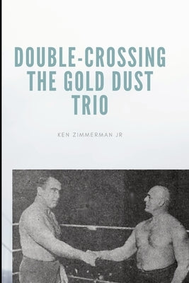 Double-Crossing the Gold Dust Trio: Stanislaus Zbyszko's Last Hurrah by Zimmerman, Ken, Jr.