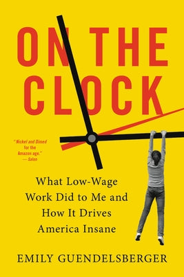On the Clock: What Low-Wage Work Did to Me and How It Drives America Insane Back Bay Books