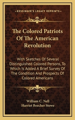 The Colored Patriots Of The American Revolution: With Sketches Of Several Distinguished Colored Persons, To Which Is Added A Brief Survey Of The Condi by Nell, William C.