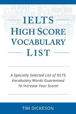 IELTS High Score Vocabulary List: A Specially Selected List of IELTS Vocabulary Words Guaranteed To Increase Your Score! by Dickeson, Tim