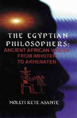 The Egyptian Philosophers: Ancient African Voices from Imhotep to Akhenaten by Kete Asante, Molefi