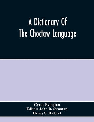 A Dictionary Of The Choctaw Language by Byington, Cyrus