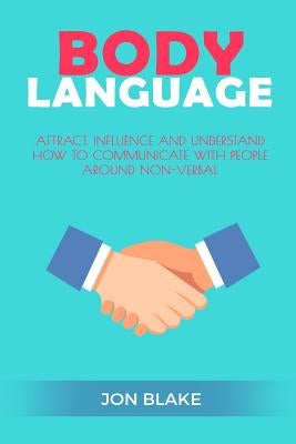 Body Language: Attract, Influence and Understand How to Communicate with People Around Non-Verbal Paperback Createspace Independent Publishing Platform