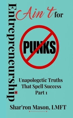 Entrepreneurship Ain't for Punks: Unapologetic Truths That Spell Success Paperback Entrepreneurship Ain't for Punks