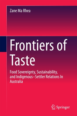 Frontiers of Taste: Food Sovereignty, Sustainability and Indigenous-Settler Relations in Australia by Ma Rhea, Zane