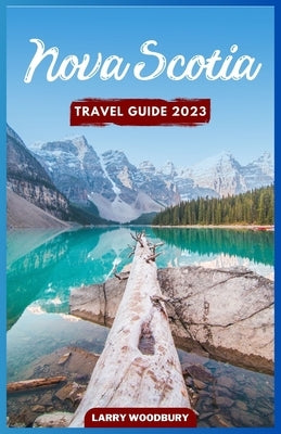Nova Scotia Travel Guide 2023: A Comprehensive Guide To Exploring The Bluenose Land Paperback Independently Published