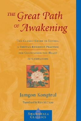 The Great Path of Awakening: The Classic Guide to Lojong, a Tibetan Buddhist Practice for Cultivating the Heart of Compassion by Kongtrul, Jamgon