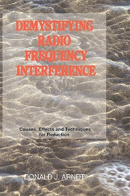 Demystifying Radio Frequency Interference: Causes and Techniques for Reduction by Arndt, Donald J.