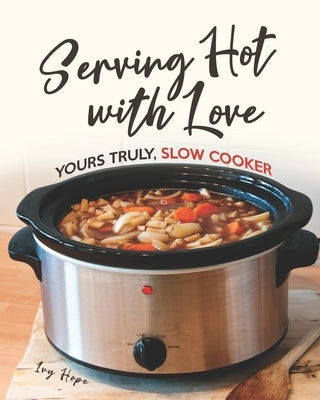 Serving Hot with Love: Yours Truly, Slow Cooker Paperback Independently Published