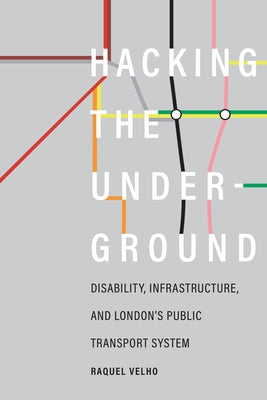 Hacking the Underground: Disability, Infrastructure, and London's Public Transport System by Velho, Raquel