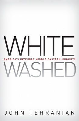 Whitewashed: America's Invisible Middle Eastern Minority by Tehranian, John