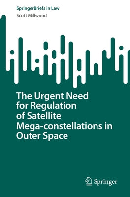 The Urgent Need for Regulation of Satellite Mega-Constellations in Outer Space by Millwood, Scott