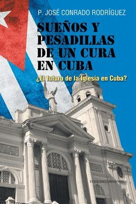 Sueños y Pesadillas de Un Cura En Cuba: ¿el Futuro de la Iglesia En Cuba? by Rodriguez, Jose Conrado