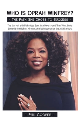 Who is Oprah Winfrey?: The Story of a Girl Who Was Born Into Poverty and Then Went On to Become the Richest African American Woman of the 20t by Cooper, Phil