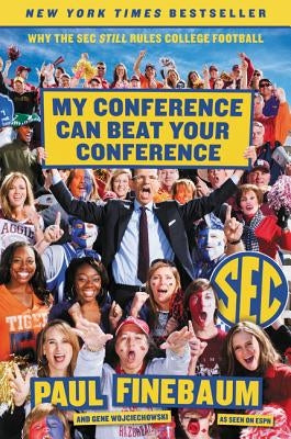 My Conference Can Beat Your Conference: Why the SEC Still Rules College Football by Finebaum, Paul