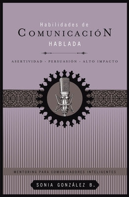 Habilidades de Comunicación Hablada: Asertividad + Persuasión + Alto Impacto by González Boysen, Sonia