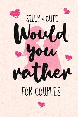 Silly and Cute Would you rather...? For Couples: Fun and Silly Conversation Starters for Couples During Date Night, Have a Good Laugh and Know your Pa Paperback Independently Published