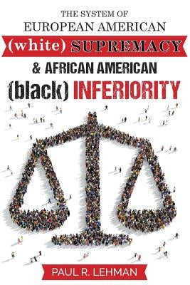 The System Of European American Supremacy And African American Inferiority by Lehman, Paul