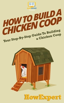 How To Build a Chicken Coop: Your Step-By-Step Guide To Building a Chicken Coop by Howexpert Press