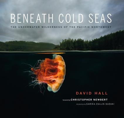 Beneath Cold Seas: The Underwater Wilderness of the Pacific Northwest by Hall, David