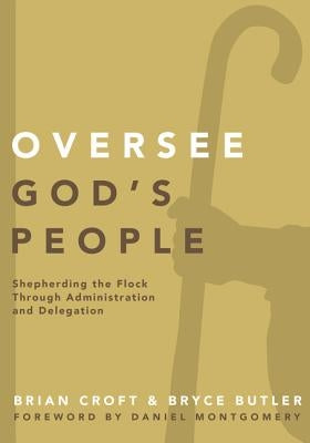 Oversee God's People: Shepherding the Flock Through Administration and Delegation by Croft, Brian