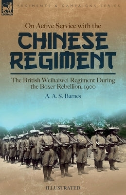 On Active Service with the Chinese Regiment: The British Weihaiwei Regiment During the Boxer Rebellion, 1900 Paperback Leonaur Ltd