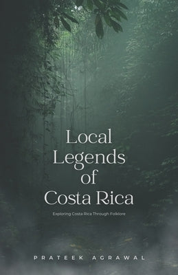 Local Legends of Costa Rica: Exploring Costa Rica Through Folklore by Agrawal, Prateek