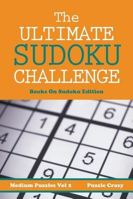 The Ultimate Soduku Challenge (Medium Puzzles) Vol 2: Books On Sudoku Edition by Puzzle Crazy