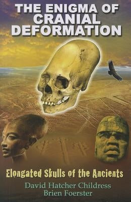 The Enigma of Cranial Deformation: Elongated Skulls of the Ancients by Childress, David Hatcher