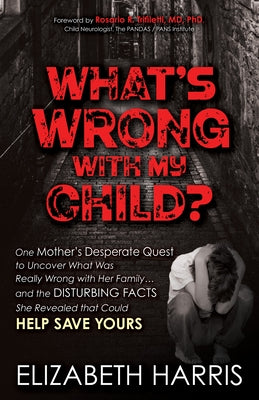 What's Wrong with My Child?: One Mother's Desperate Quest to Uncover What Was Really Wrong with Her Family ... and the Disturbing Facts She Reveale by Harris, Elizabeth