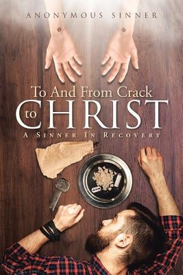 To And From Crack To Christ: A Sinner In Recovery by Sinner, Anonymous