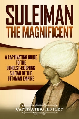 Suleiman the Magnificent: A Captivating Guide to the Longest-Reigning Sultan of the Ottoman Empire Paperback Createspace Independent Publishing Platform