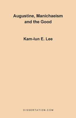 Augustine, Manichaeism and the Good by Lee, Kam-Lun Edwin