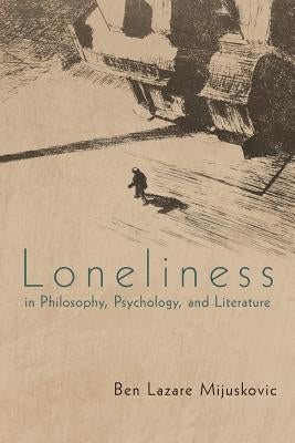 Loneliness in Philosophy, Psychology, and Literature by Mijuskovic, Ben Lazare