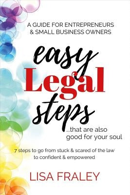 Easy Legal Steps...That Are Also Good for Your Soul, Volume 1: 7 Steps to Go from Stuck & Scared of the Law to Confident & Empowered by Fraley, Lisa