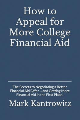 How to Appeal for More College Financial Aid: The Secrets to Negotiating a Better Financial Aid Offer ... and Getting More Financial Aid in the First by Kantrowitz, Mark