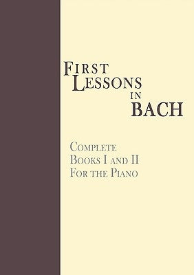 First Lessons in Bach, Complete: For the Piano by Bach, Johann Sebastian