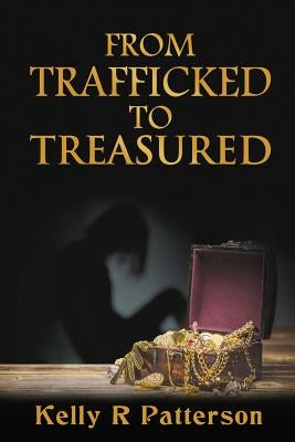 From Trafficked to Treasured by Patterson, Kelly R.