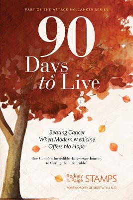 90 Days to Live: Beating Cancer When Modern Medicine Offers No Hope by Stamps, Rodney