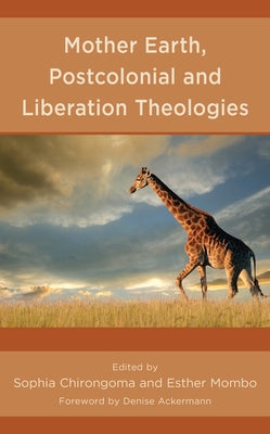 Mother Earth, Postcolonial and Liberation Theologies by Chirongoma, Sophia