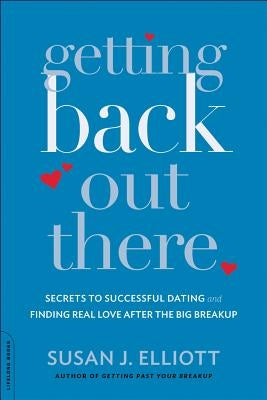 Getting Back Out There: Secrets to Successful Dating and Finding Real Love After the Big Breakup by Elliott, Susan J.