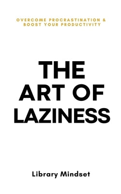 The Art of Laziness: Overcome Procrastination & Improve Your Productivity by Mindset, Library