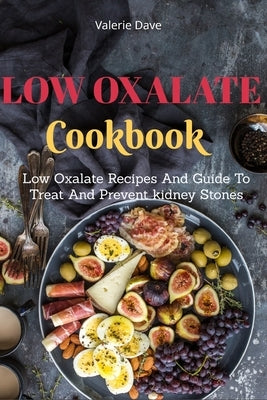 Low Oxalate Cookbook: Low Oxalate Recipes And Guide To Treat And Prevent kidney Stones Paperback Independently Published
