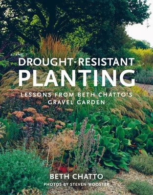 Drought-Resistant Planting: Lessons from Beth Chatto's Gravel Garden by Chatto, Beth